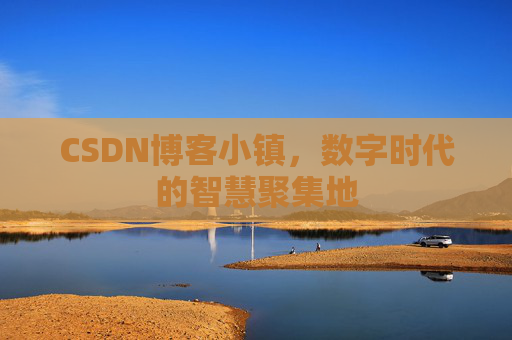 CSDN博客小镇,数字时代的智慧聚集地