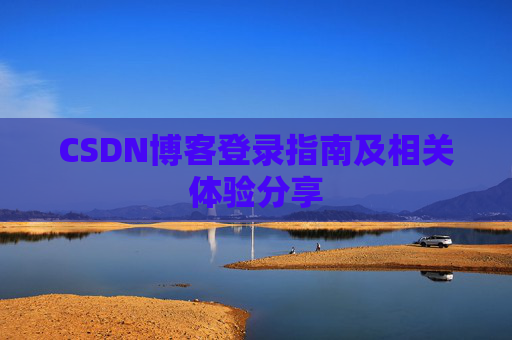 CSDN博客登录指南及相关体验分享